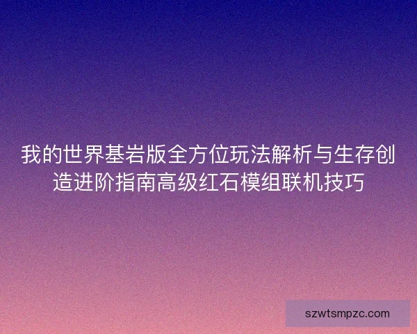 我的世界基岩版全方位玩法解析与生存创造进阶指南高级红石模组联机技巧